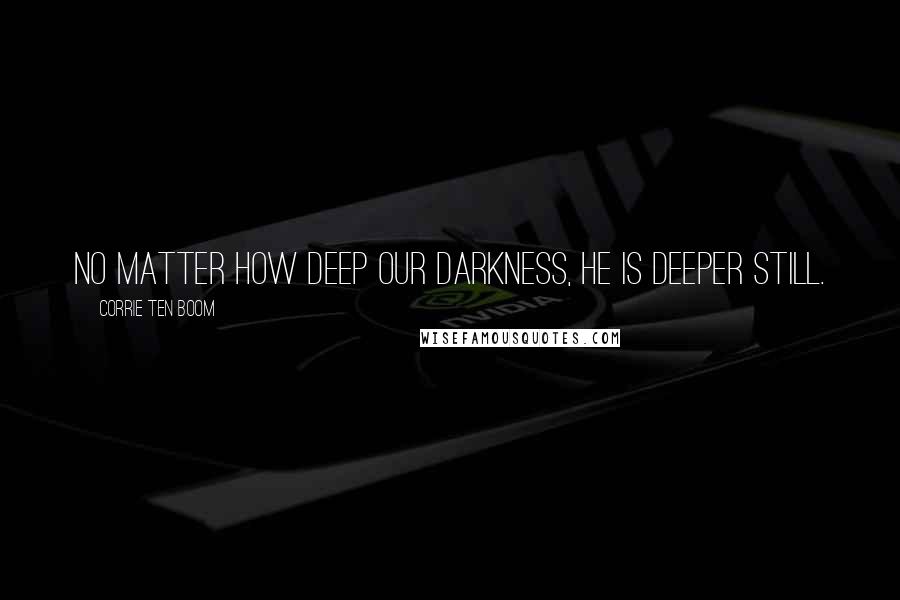 Corrie Ten Boom Quotes: No matter how deep our darkness, he is deeper still.