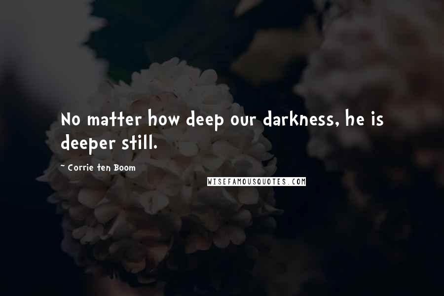 Corrie Ten Boom Quotes: No matter how deep our darkness, he is deeper still.