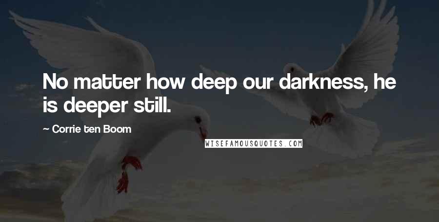 Corrie Ten Boom Quotes: No matter how deep our darkness, he is deeper still.