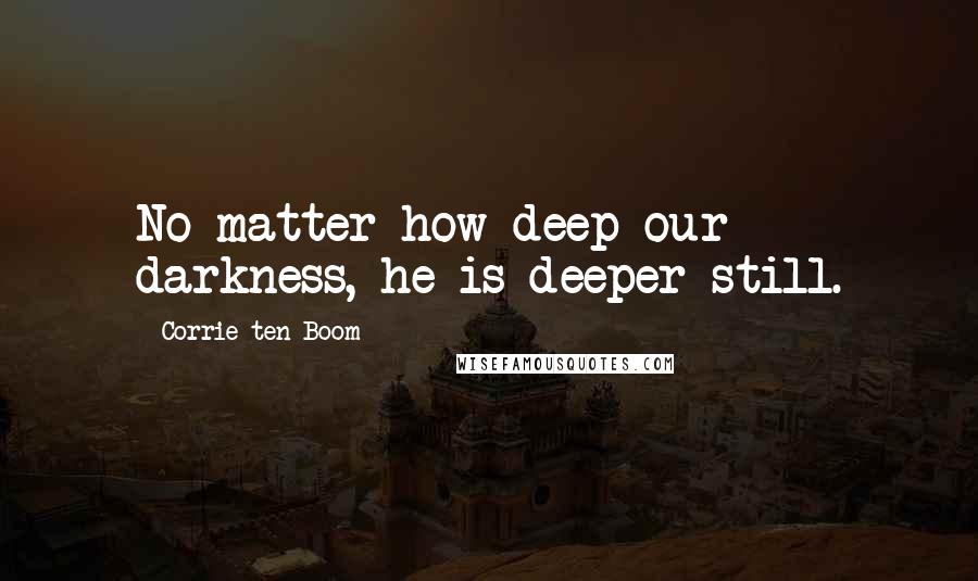 Corrie Ten Boom Quotes: No matter how deep our darkness, he is deeper still.