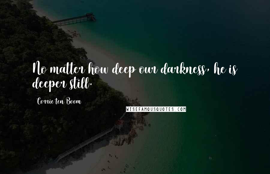 Corrie Ten Boom Quotes: No matter how deep our darkness, he is deeper still.