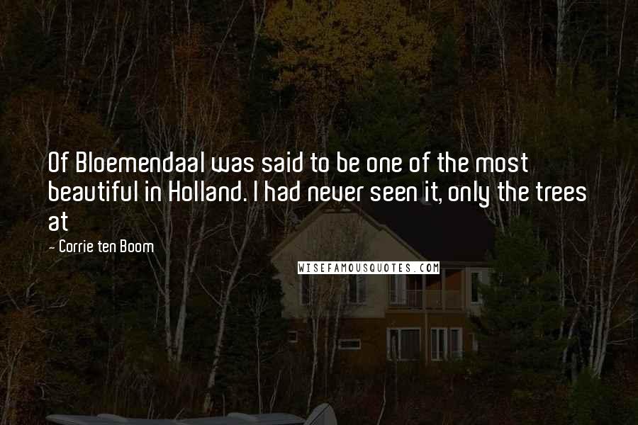 Corrie Ten Boom Quotes: Of Bloemendaal was said to be one of the most beautiful in Holland. I had never seen it, only the trees at