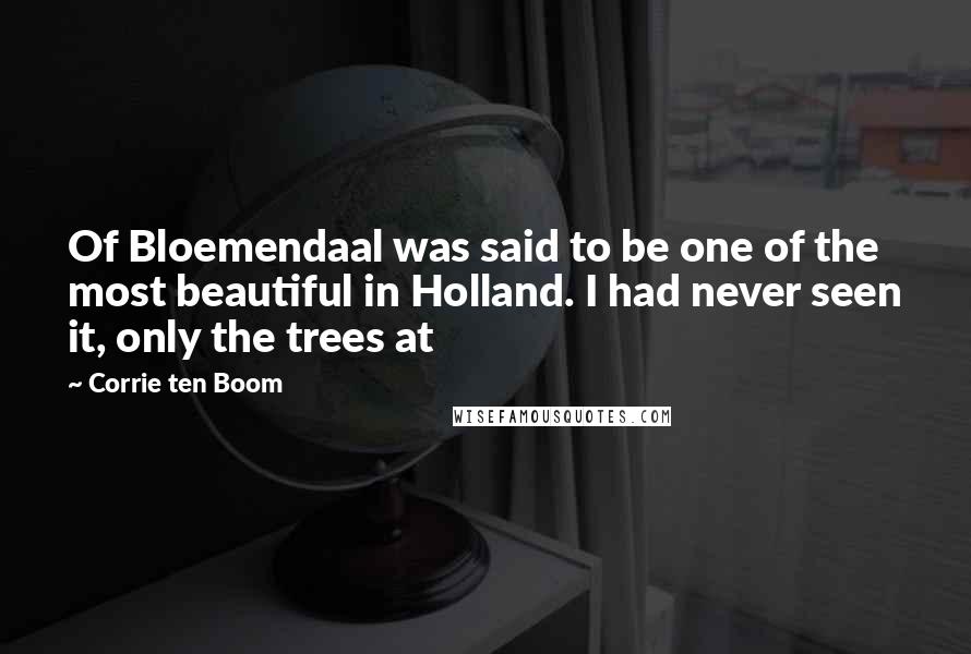 Corrie Ten Boom Quotes: Of Bloemendaal was said to be one of the most beautiful in Holland. I had never seen it, only the trees at