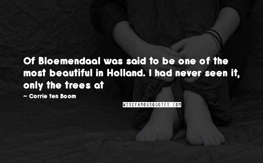 Corrie Ten Boom Quotes: Of Bloemendaal was said to be one of the most beautiful in Holland. I had never seen it, only the trees at