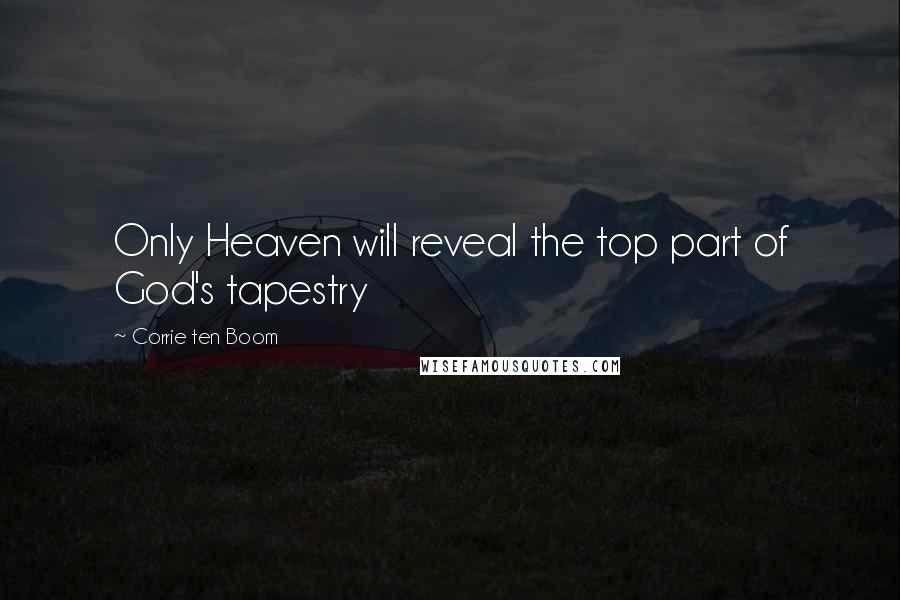 Corrie Ten Boom Quotes: Only Heaven will reveal the top part of God's tapestry