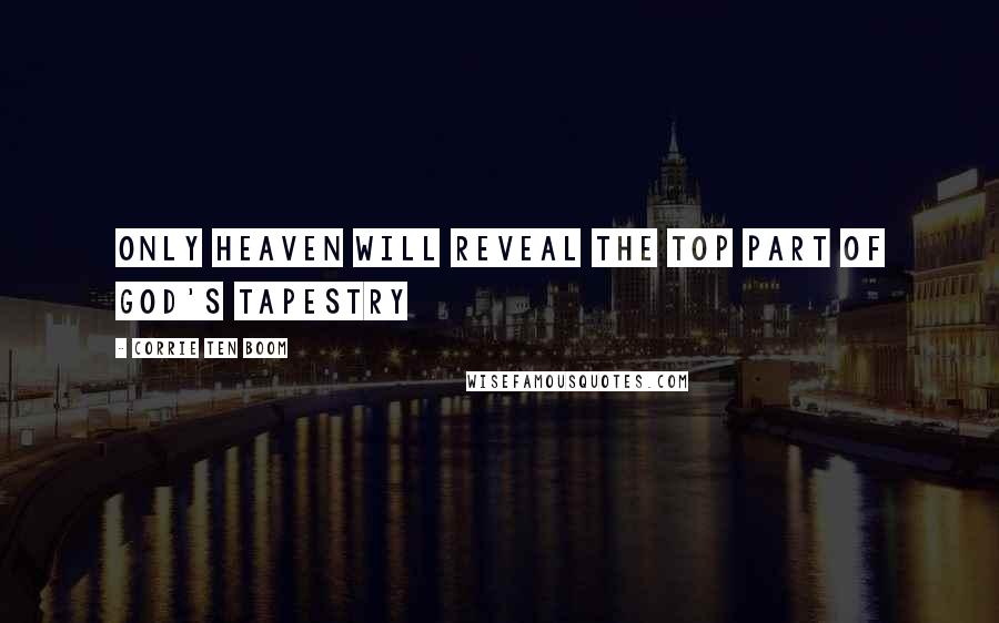 Corrie Ten Boom Quotes: Only Heaven will reveal the top part of God's tapestry