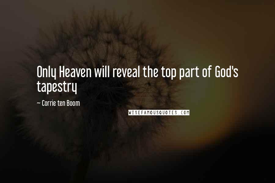 Corrie Ten Boom Quotes: Only Heaven will reveal the top part of God's tapestry