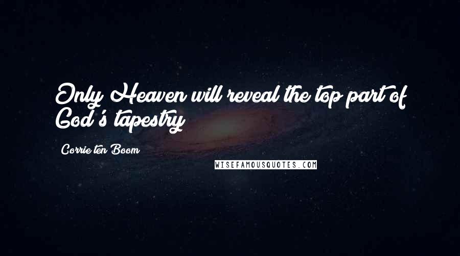 Corrie Ten Boom Quotes: Only Heaven will reveal the top part of God's tapestry