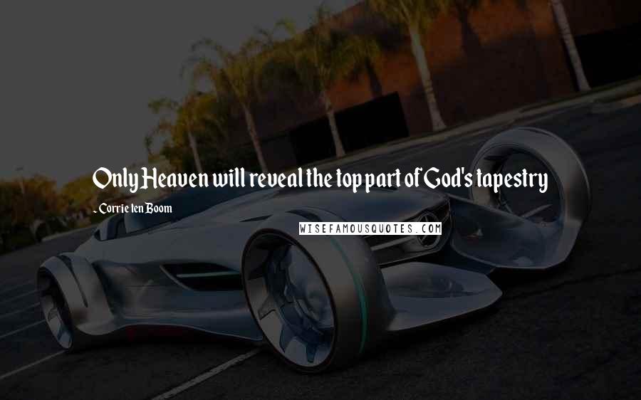 Corrie Ten Boom Quotes: Only Heaven will reveal the top part of God's tapestry