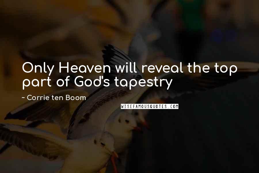 Corrie Ten Boom Quotes: Only Heaven will reveal the top part of God's tapestry