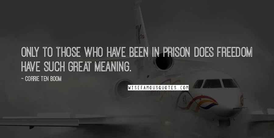 Corrie Ten Boom Quotes: Only to those who have been in prison does freedom have such great meaning.