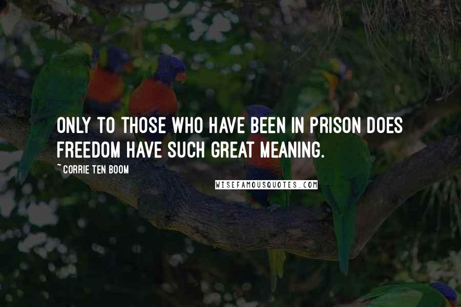 Corrie Ten Boom Quotes: Only to those who have been in prison does freedom have such great meaning.