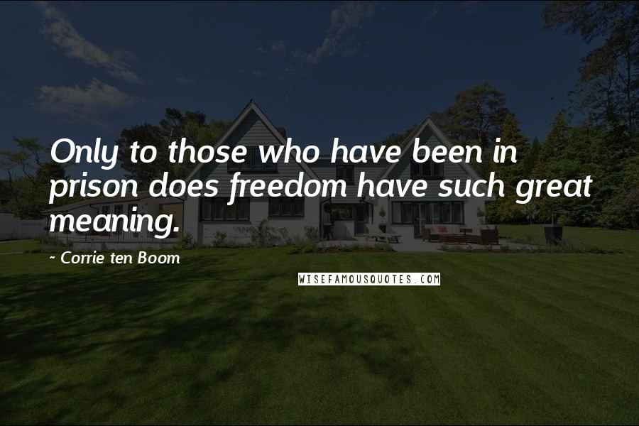 Corrie Ten Boom Quotes: Only to those who have been in prison does freedom have such great meaning.