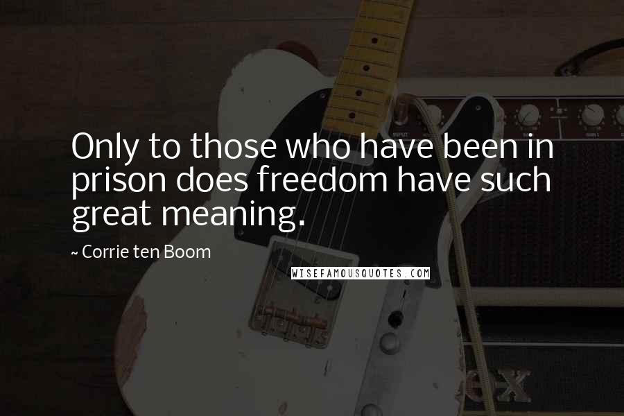 Corrie Ten Boom Quotes: Only to those who have been in prison does freedom have such great meaning.