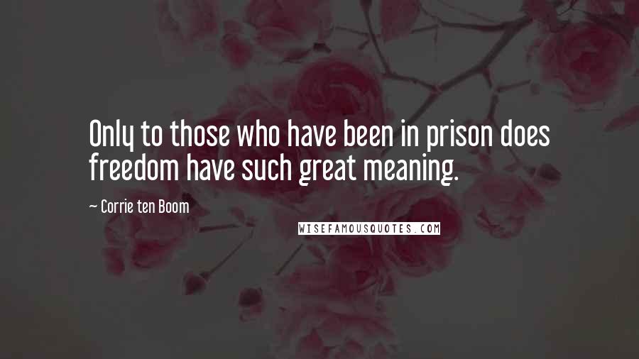 Corrie Ten Boom Quotes: Only to those who have been in prison does freedom have such great meaning.