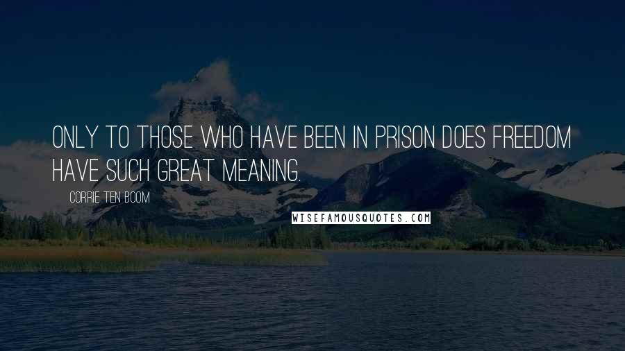 Corrie Ten Boom Quotes: Only to those who have been in prison does freedom have such great meaning.