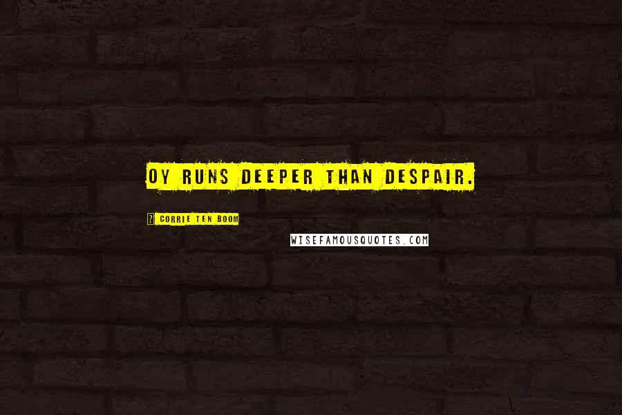 Corrie Ten Boom Quotes: Oy runs deeper than despair.