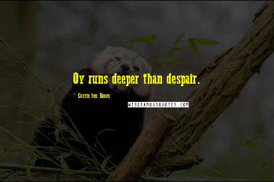 Corrie Ten Boom Quotes: Oy runs deeper than despair.
