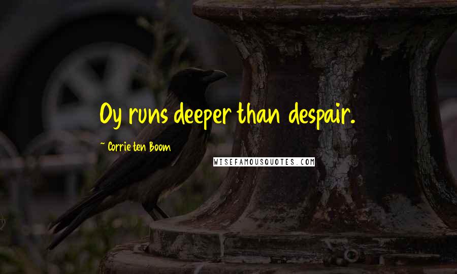 Corrie Ten Boom Quotes: Oy runs deeper than despair.