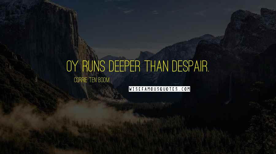 Corrie Ten Boom Quotes: Oy runs deeper than despair.
