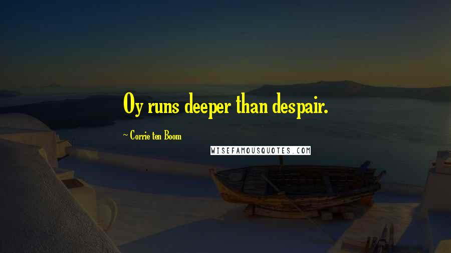Corrie Ten Boom Quotes: Oy runs deeper than despair.