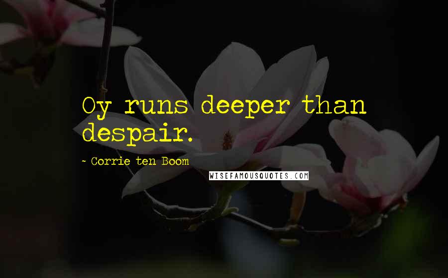 Corrie Ten Boom Quotes: Oy runs deeper than despair.