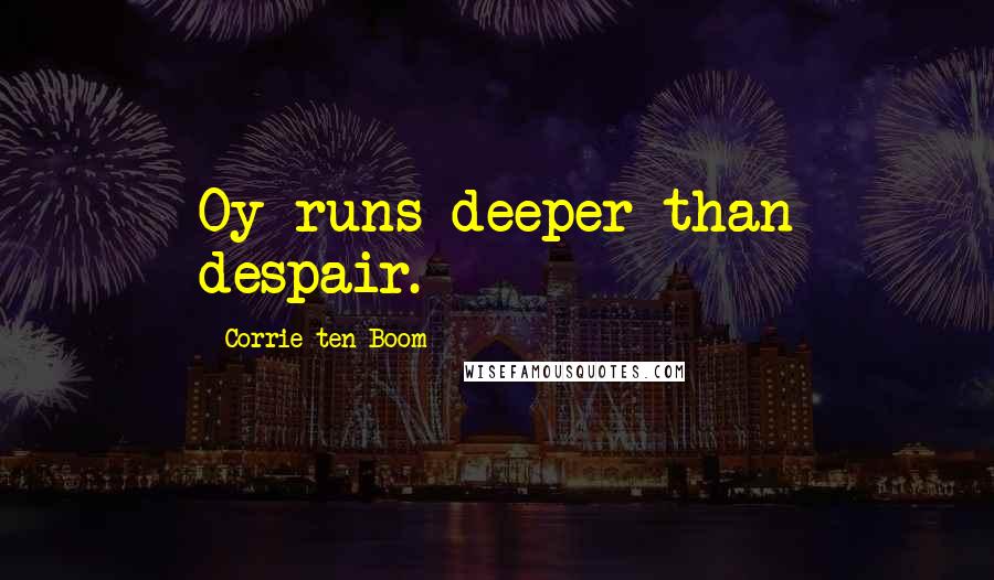 Corrie Ten Boom Quotes: Oy runs deeper than despair.