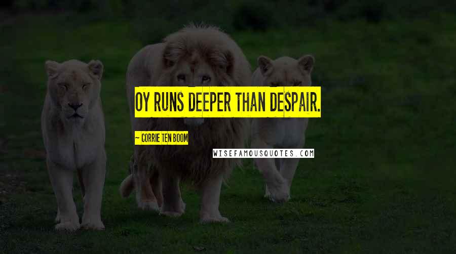 Corrie Ten Boom Quotes: Oy runs deeper than despair.