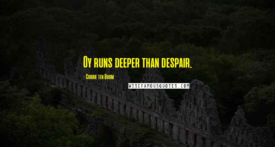 Corrie Ten Boom Quotes: Oy runs deeper than despair.
