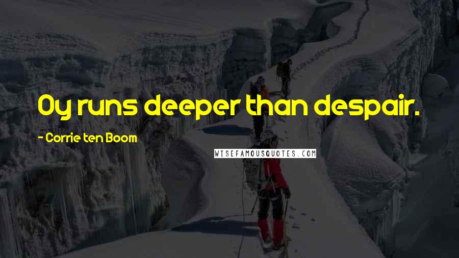 Corrie Ten Boom Quotes: Oy runs deeper than despair.