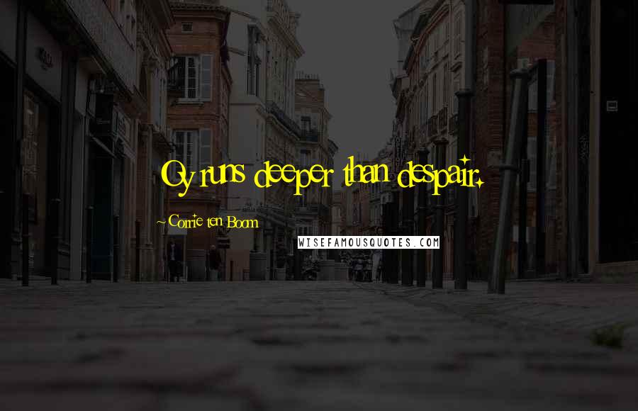 Corrie Ten Boom Quotes: Oy runs deeper than despair.