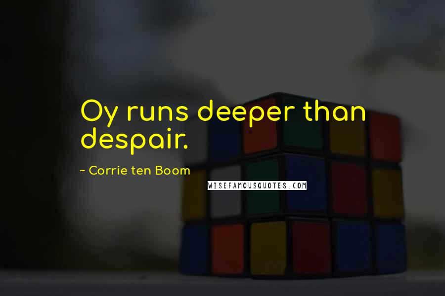 Corrie Ten Boom Quotes: Oy runs deeper than despair.