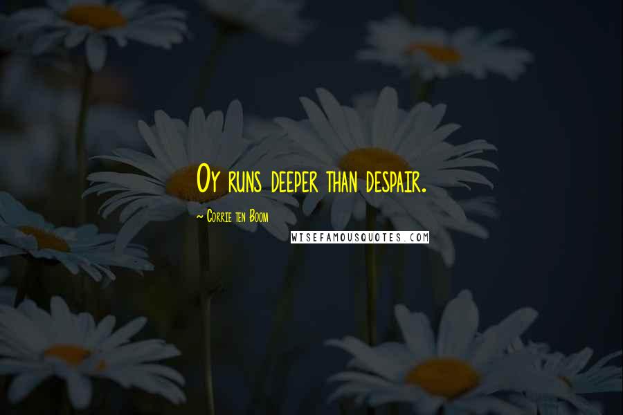 Corrie Ten Boom Quotes: Oy runs deeper than despair.