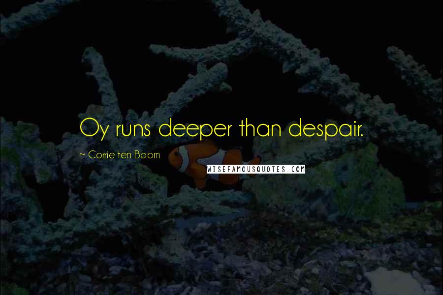 Corrie Ten Boom Quotes: Oy runs deeper than despair.