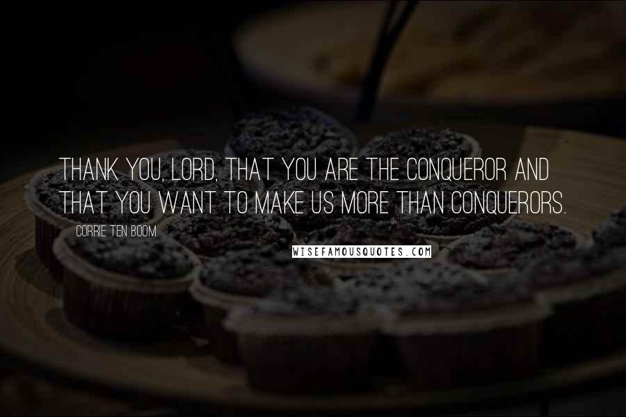 Corrie Ten Boom Quotes: Thank you, Lord, that You are the Conqueror and that You want to make us more than conquerors.