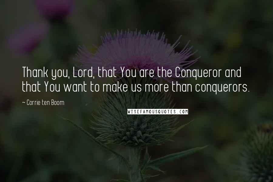 Corrie Ten Boom Quotes: Thank you, Lord, that You are the Conqueror and that You want to make us more than conquerors.