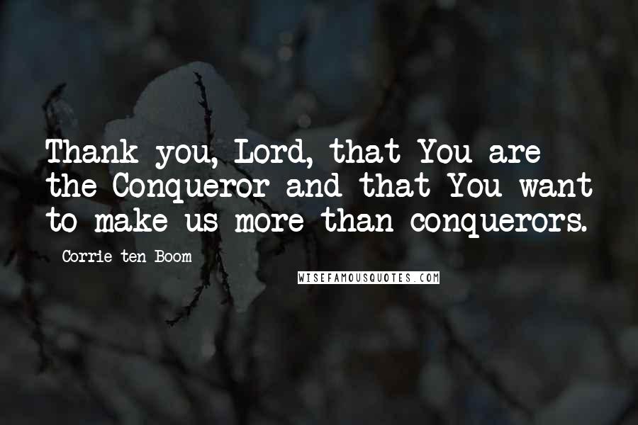 Corrie Ten Boom Quotes: Thank you, Lord, that You are the Conqueror and that You want to make us more than conquerors.