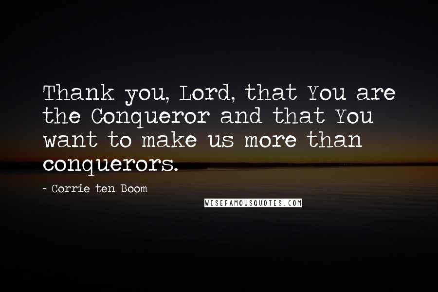 Corrie Ten Boom Quotes: Thank you, Lord, that You are the Conqueror and that You want to make us more than conquerors.