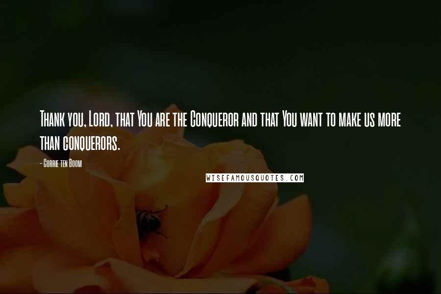 Corrie Ten Boom Quotes: Thank you, Lord, that You are the Conqueror and that You want to make us more than conquerors.