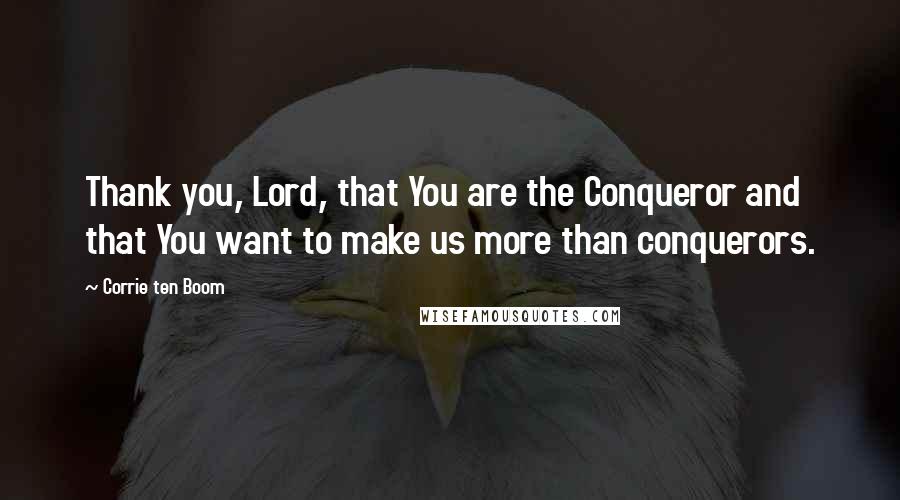 Corrie Ten Boom Quotes: Thank you, Lord, that You are the Conqueror and that You want to make us more than conquerors.