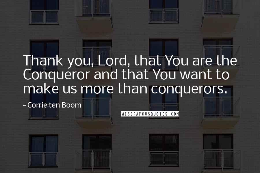 Corrie Ten Boom Quotes: Thank you, Lord, that You are the Conqueror and that You want to make us more than conquerors.