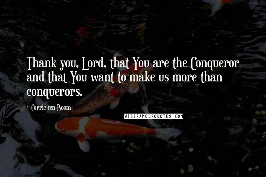 Corrie Ten Boom Quotes: Thank you, Lord, that You are the Conqueror and that You want to make us more than conquerors.