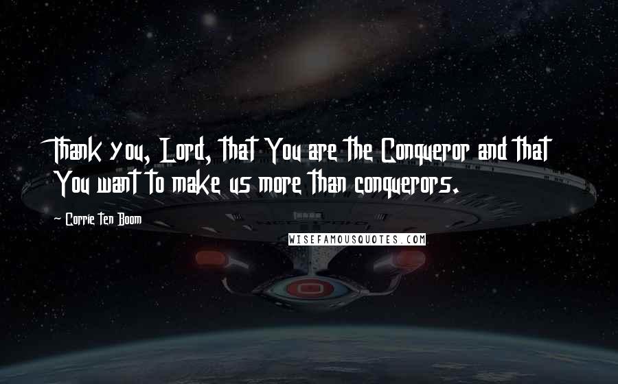 Corrie Ten Boom Quotes: Thank you, Lord, that You are the Conqueror and that You want to make us more than conquerors.