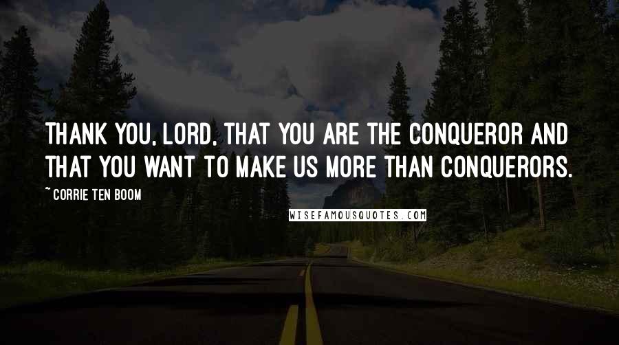 Corrie Ten Boom Quotes: Thank you, Lord, that You are the Conqueror and that You want to make us more than conquerors.