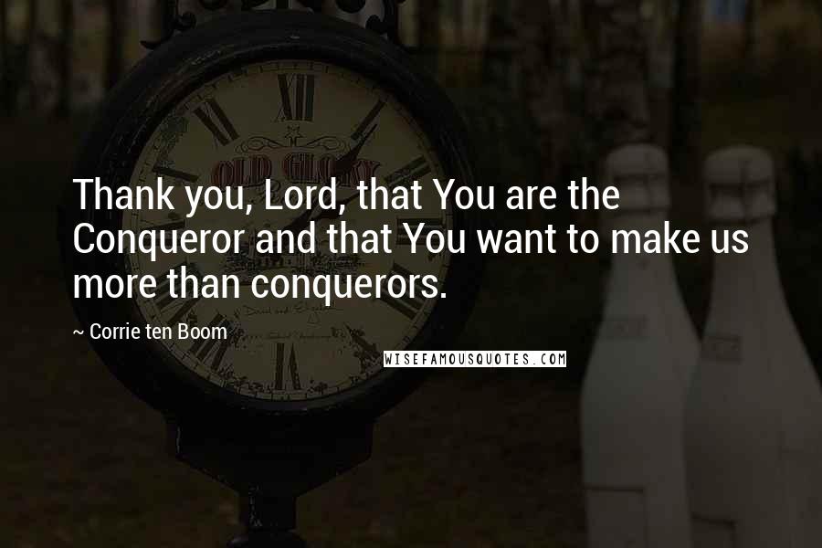 Corrie Ten Boom Quotes: Thank you, Lord, that You are the Conqueror and that You want to make us more than conquerors.