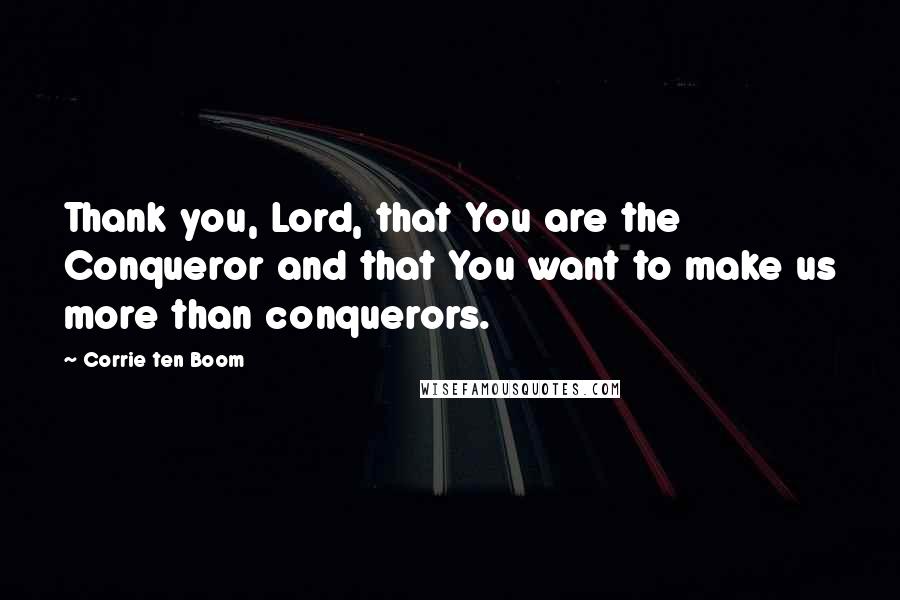 Corrie Ten Boom Quotes: Thank you, Lord, that You are the Conqueror and that You want to make us more than conquerors.