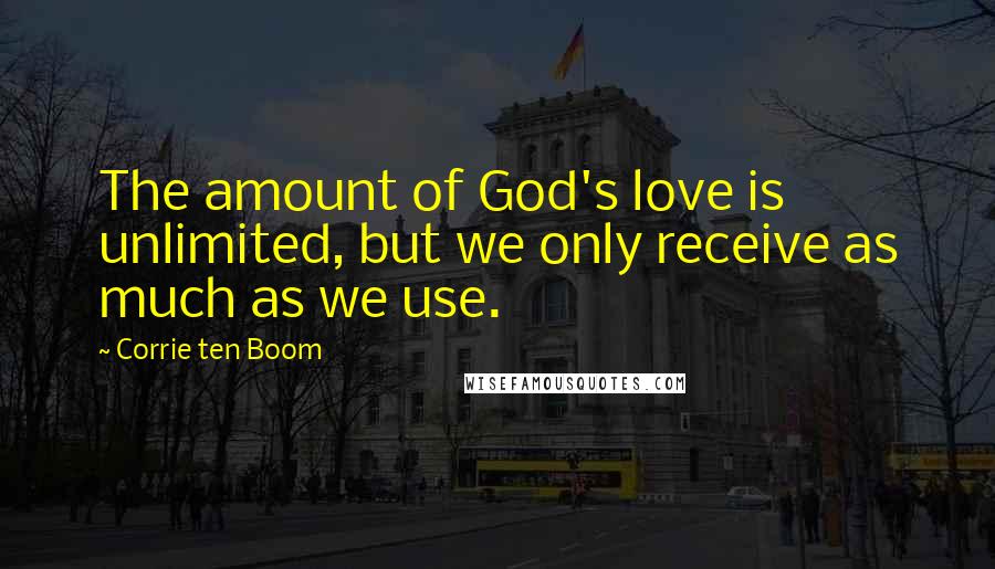 Corrie Ten Boom Quotes: The amount of God's love is unlimited, but we only receive as much as we use.