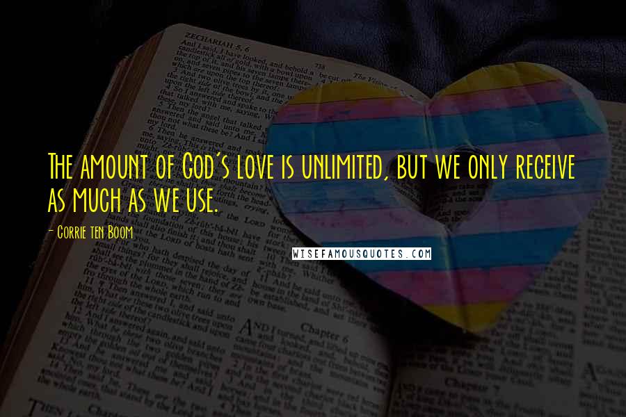 Corrie Ten Boom Quotes: The amount of God's love is unlimited, but we only receive as much as we use.
