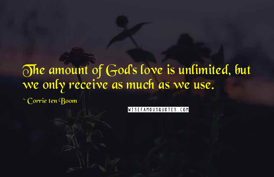 Corrie Ten Boom Quotes: The amount of God's love is unlimited, but we only receive as much as we use.