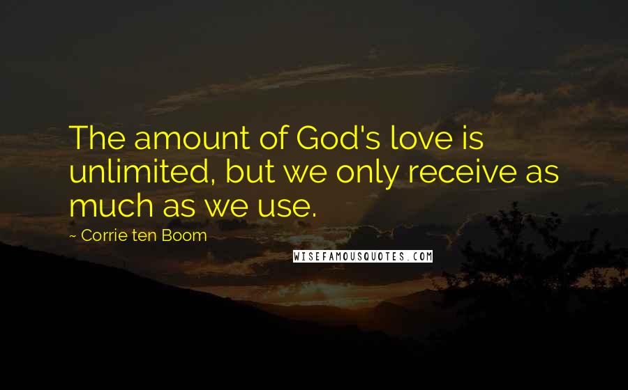 Corrie Ten Boom Quotes: The amount of God's love is unlimited, but we only receive as much as we use.
